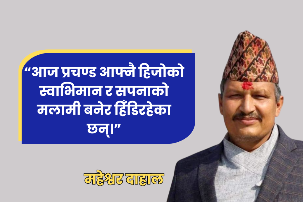 “प्रचण्ड हिजोको स्वाभिमान र सपनाको आज आफैं मलामी बनेर हिँड्दैछन्”